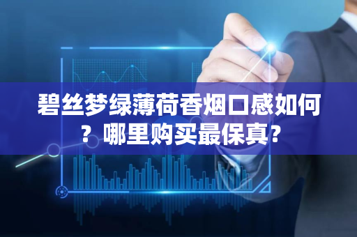 碧丝梦绿薄荷香烟口感如何？哪里购买最保真？