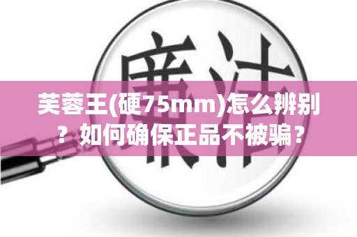 芙蓉王(硬75mm)怎么辨别？如何确保正品不被骗？